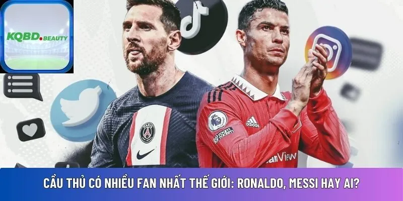 Cầu thủ có nhiều fan nhất thế giới: Ronaldo, Messi hay ai?