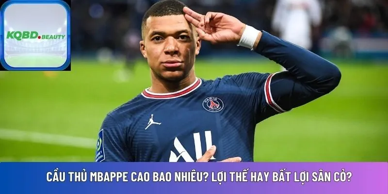 Cầu thủ Mbappe cao bao nhiêu? Lợi thế hay bất lợi sân cỏ?