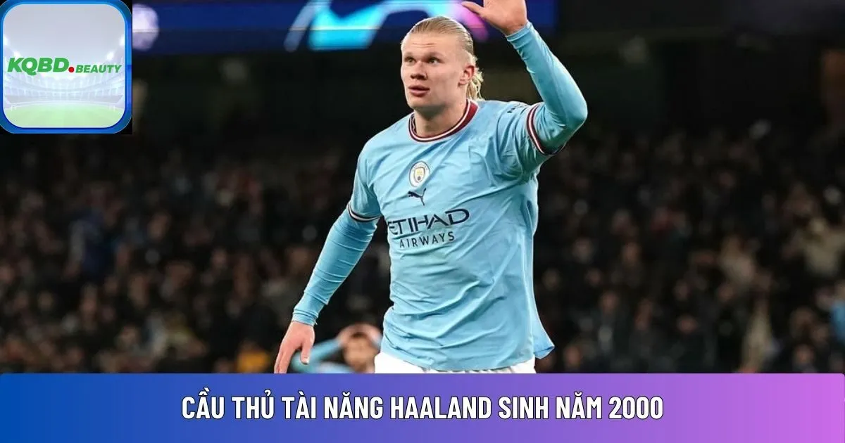 Cầu thủ tài năng Haaland sinh năm 2000