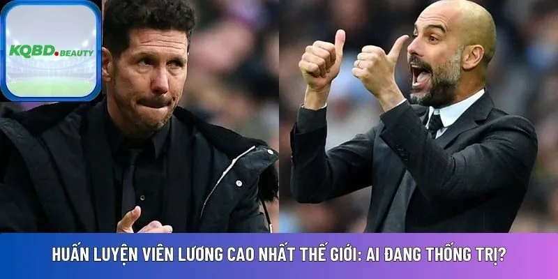 Huấn luyện viên lương cao nhất thế giới: Ai đang thống trị?