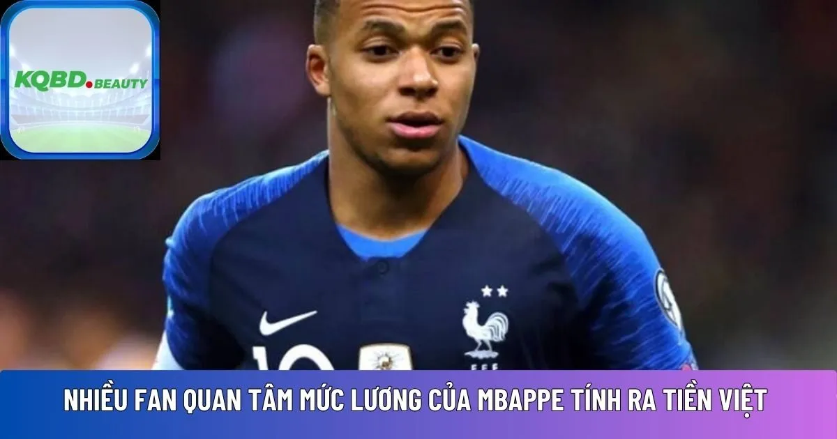 lương của Mbappe tính ra tiền Việt