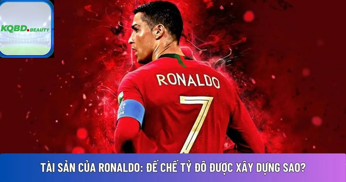Tài sản của Ronaldo: Đế chế tỷ đô được xây dựng sao?