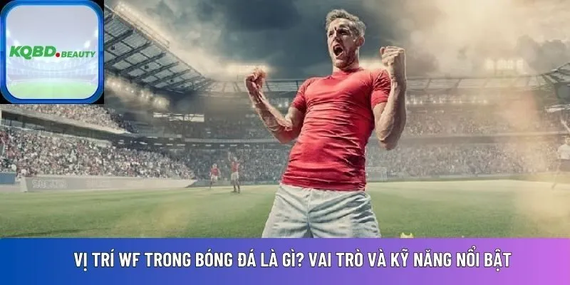 Vị trí WF trong bóng đá là gì? Vai trò và kỹ năng nổi bật